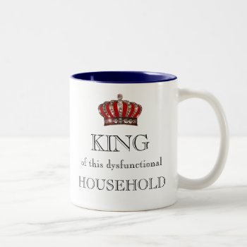 "king Of This Dysfunctional Household!" Two-tone Coffee Mug by LadyDenise at Zazzle