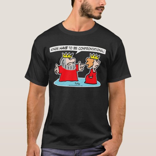 King tells queen kings HAVE to be confrontational. T-Shirt