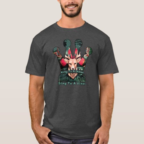 King to a queen Stag to a vixen T_Shirt