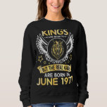 Kings Are Born June But The Real Kings Are Born In Sweatshirt