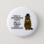 Kiss a groundhog today. Get a rabies shot tomorrow Button