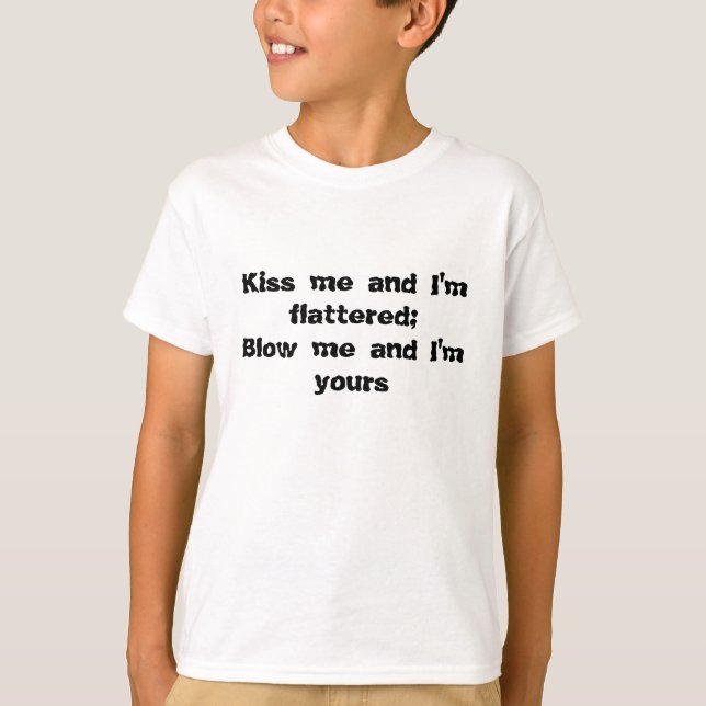 Kiss me and I'm flattered; Blow me and I'm yours T-Shirt (Front)