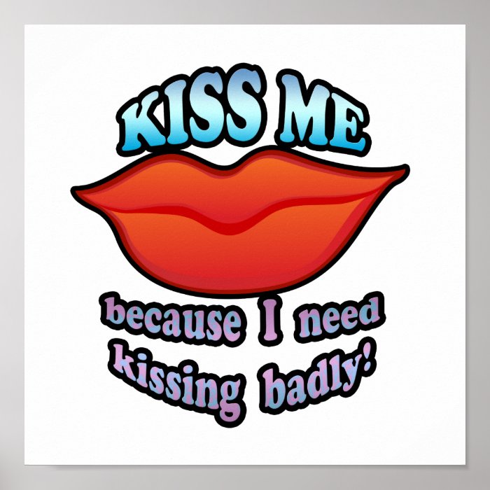 KISS ME because I need kissing badly Print