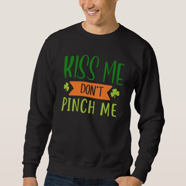 Kiss Me Don't Pinch Me  Shamrock St Patricks Day Sweatshirt (Front)