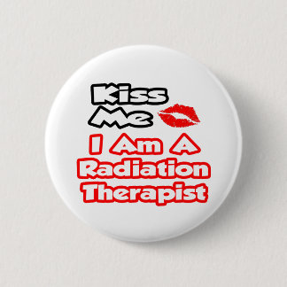 Kiss Me...I Am A Radiation Therapist Button