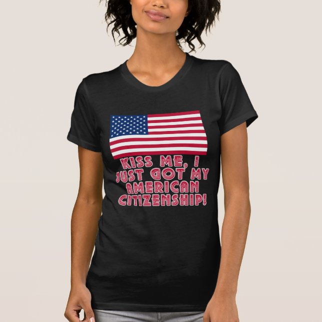 Kiss Me I Just Got My American Citizenship! T-Shirt (Front)