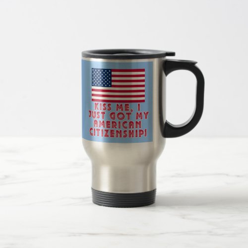 Kiss Me I Just Got My American Citizenship Travel Mug