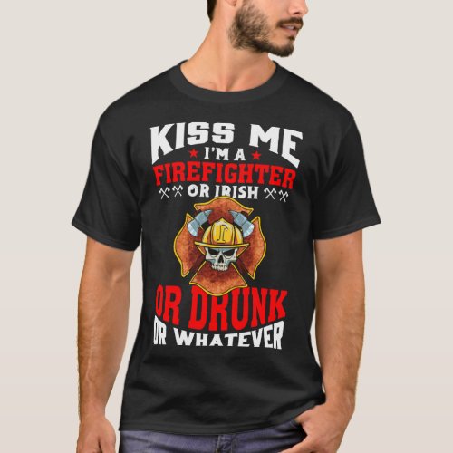 Kiss Me I m A Firefighter Or Irish Or Drunk Or Wha T_Shirt
