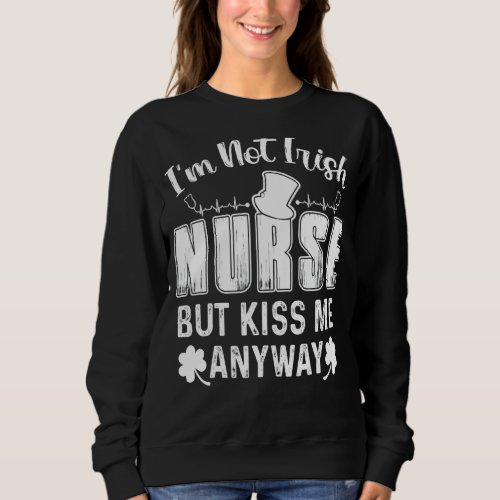Kiss Me I M A Not Irishnurse St Patrick S Day Luck Sweatshirt