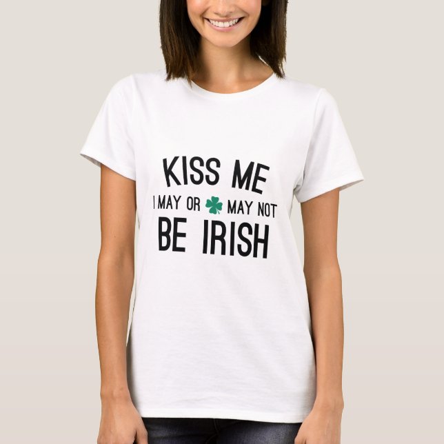 Kiss Me I May Or May Not Be Irish T-Shirt (Front)