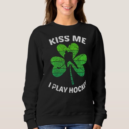 Kiss Me I Play Hockey  I Irish St Patricks Sweatshirt