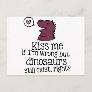 kiss me if i'm wrong but dinosaurs still exist... postcard