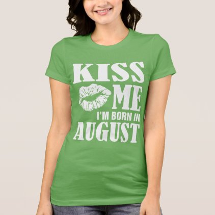 Kiss me I&#39;m Born In August Birthday T Shirt
