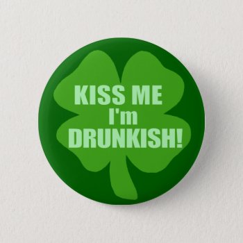Kiss Me Im Drunk-ish Button by Shamrockz at Zazzle