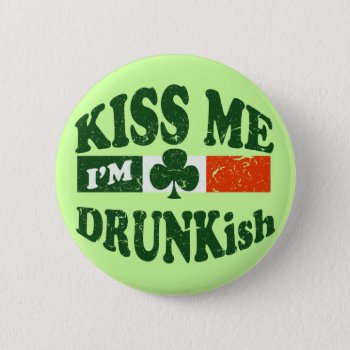 Kiss Me Im Drunkish Pinback Button by Shamrockz at Zazzle