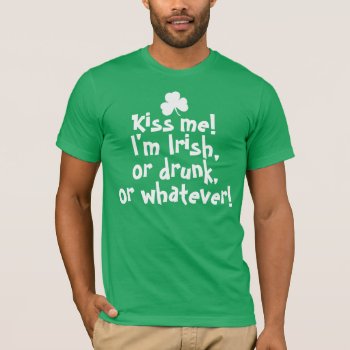 Kiss Me I'm Irish Drunk Whatever T-shirt by AtomicCotton at Zazzle