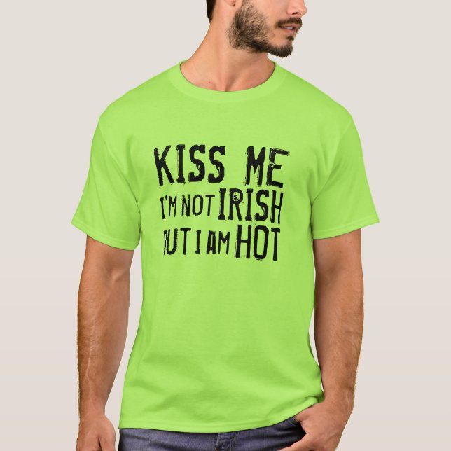 Kiss Me I'm not Irish but I am HOT (for Men) T-Shirt (Front)