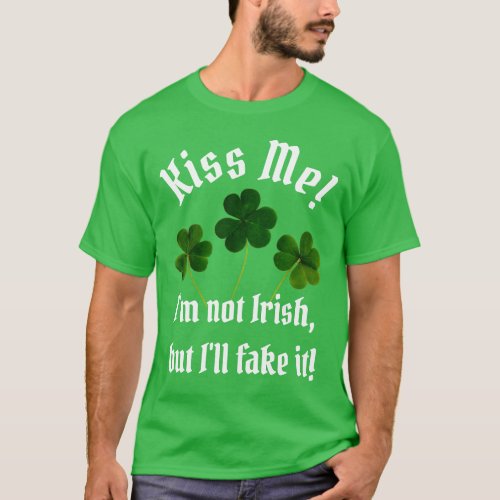 Kiss Me Im Not Irish but Ill Fake it T_Shirt