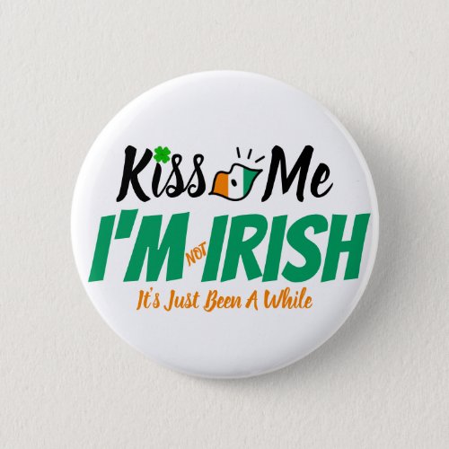 Kiss Me Im not Irish its just been a while funny Button