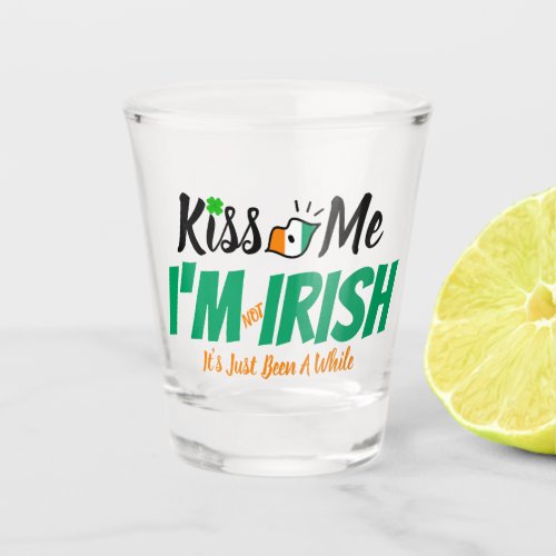 Kiss Me Im not Irish its just been a while funny Shot Glass