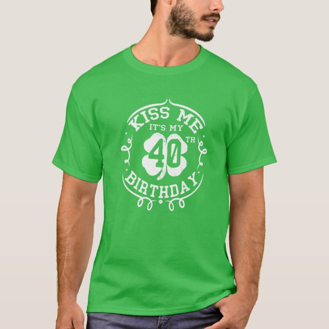 Kiss Me It's My 40Th Birthday St Patrick's Day Sha T-Shirt (Front)