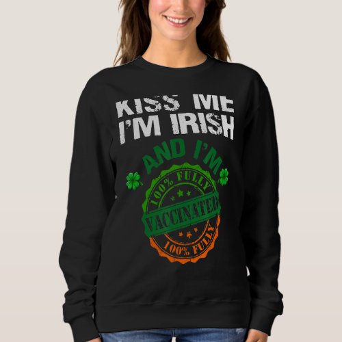 Kiss Me Iu2019m Irish  Vaccinated Shamrock St Pat Sweatshirt