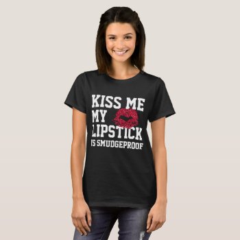 Kiss Me My Lipstick Is Smudgeproof T-shirt by TheLipstickLady at Zazzle