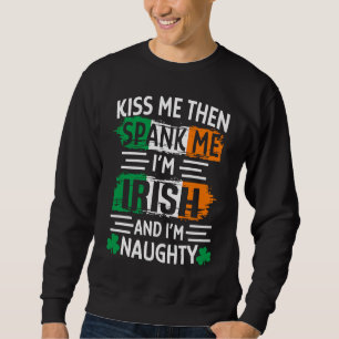 Kiss Me Then Spank Me I'm Irish And Naughty St Pat Sweatshirt