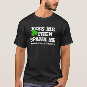 Kiss Me Then Spank Me Not Irish Just Naughty St Pa T-Shirt