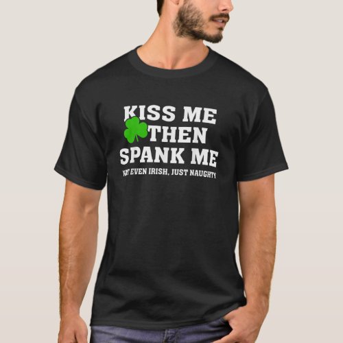Kiss Me Then Spank Me Not Irish Just Naughty St Pa T_Shirt