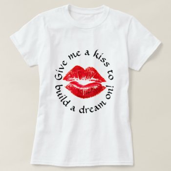 Kiss To Build A Dream On T-shirt by BarbeeAnne at Zazzle