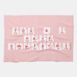 You & I
 have
 chemistry  Kitchen Towels