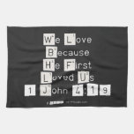 We Love
 Because
 He First 
 Loved Us
 1 John 4:19  Kitchen Towels