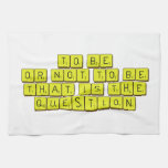 TO BE
 OR NOT TO BE
 THAT IS THE 
 QUESTION  Kitchen Towels