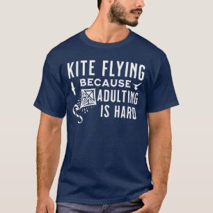 Kite Flying Because Adulting Is Hard Kite Lovers T-Shirt
