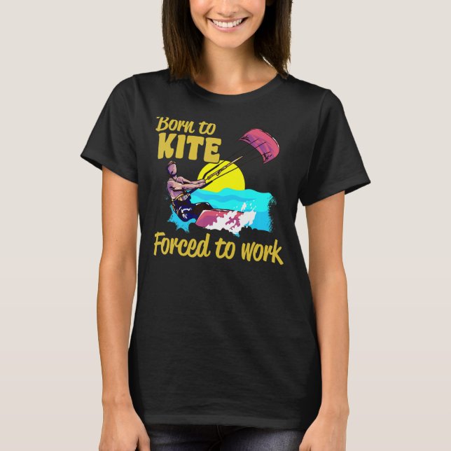 Kiteboarding Born To Kite Forced To Work Kitesurfi T-Shirt (Front)