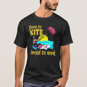 Kiteboarding Born To Kite Forced To Work Kitesurfi T-Shirt