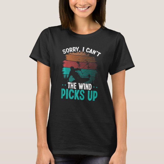 Kiteboarding Sorry I cant Wind picks up Kitesurfin T-Shirt (Front)