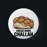 Knead More Challah Jewish Jew Baking Button<br><div class="desc">Challah Bread Pun,  Kneading Dough Humor,  Jewish Baking Meme,  Hanukkah Funny,  Bread Lover Gift,  Festive Judaism,  Hanukkah 2025,  Bakery Humor,  Challah Obsession,  Dough Joke</div>
