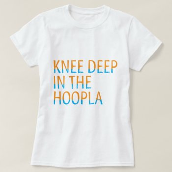 Knee Deep In The Hoopla 80 Quote Typography T-shirt by arncyn at Zazzle