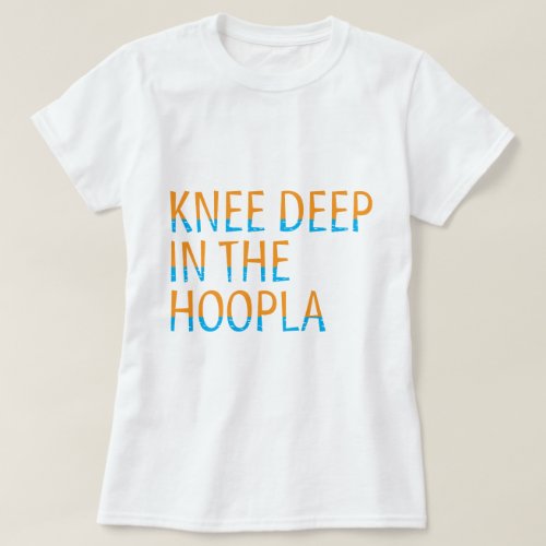 Knee Deep in the Hoopla 80 Quote Typography T_Shirt