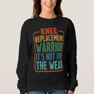 Knee Replacement Warrior It's Not For The Weak Sweatshirt