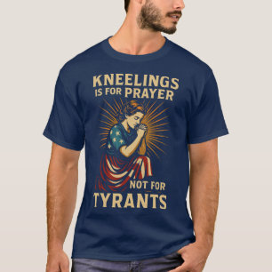 Kneeling Is for Prayer, Not Tyrants T-Shirt
