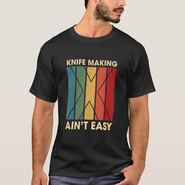 Knife Making Ain't Easy Hobby Humor Pastime Blades T-Shirt (Front)