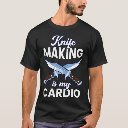 Knife Making Is My Cardio Funny Blacksmith Forging T_Shirt