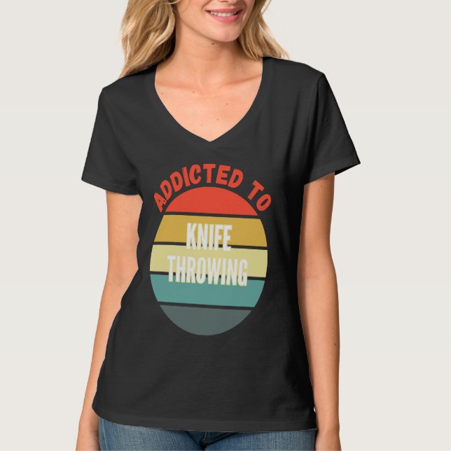 Knife Throwing  Addicted to Knife Throwing T-Shirt (Front)