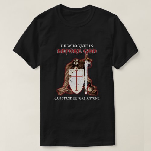 Knight Templars He Who Kneels Before GOD Can Stand T_Shirt