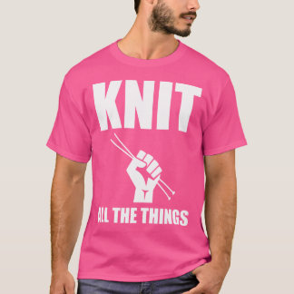 Knit All The Things Funny Knitting T-Shirt