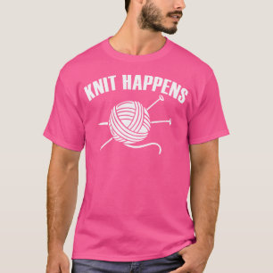 Knit Happens Humor Crocheting Yarn Lover Funny Kni T-Shirt