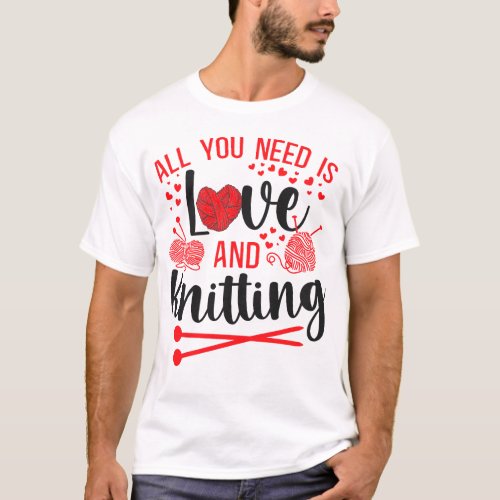 Knitting All You Need Is Love And Knitting Hearts T_Shirt